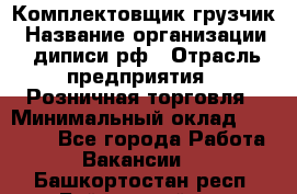 Комплектовщик-грузчик › Название организации ­ диписи.рф › Отрасль предприятия ­ Розничная торговля › Минимальный оклад ­ 28 000 - Все города Работа » Вакансии   . Башкортостан респ.,Баймакский р-н